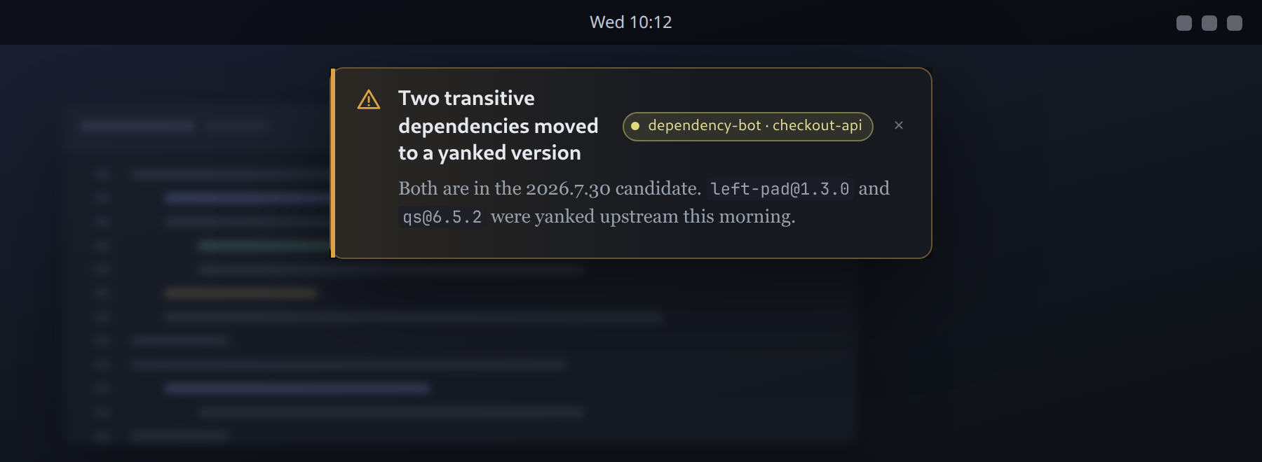 A warning-level toast at the top of the screen from dependency-bot on checkout-api: two transitive dependencies moved to a yanked version, both in the release candidate. It carries a dismiss cross and no countdown, because a warning waits to be read