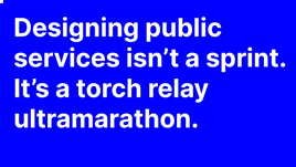 designing public services isn't a sprint, but rather a torch relay ultramarathon