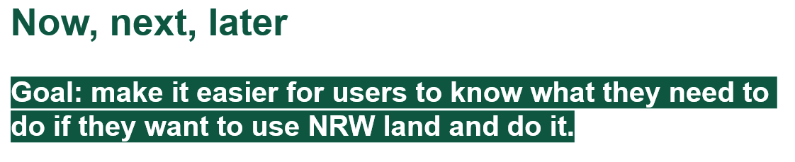 Screenshot of slide saying: Now, next, Later. Make it easier for users to know what they need to do if they want to use NRW land and do it