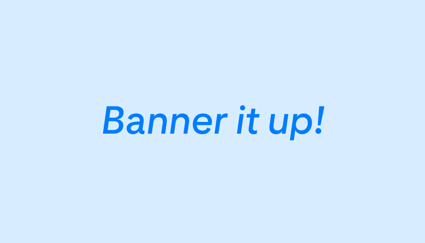 Light blue graphic with the words in navy blue: “Banner it up!