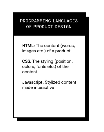 Image that explains the 3 programming languages of product Design. 1. HTML: The content (words, images etc.) of a product 2. CSS: The styling (position, colors, fonts etc.) of the content 3. Javascript: Stylized content made interactive